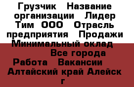 Грузчик › Название организации ­ Лидер Тим, ООО › Отрасль предприятия ­ Продажи › Минимальный оклад ­ 14 000 - Все города Работа » Вакансии   . Алтайский край,Алейск г.